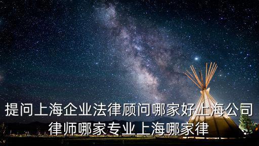 提問上海企業(yè)法律顧問哪家好上海公司律師哪家專業(yè)上海哪家律