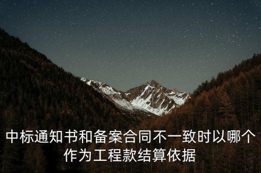 中標(biāo)通知書和備案合同不一致時以哪個作為工程款結(jié)算依據(jù)