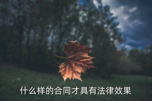 法律效力的合同是什么樣的，什么樣的勞動合同具有法律效力