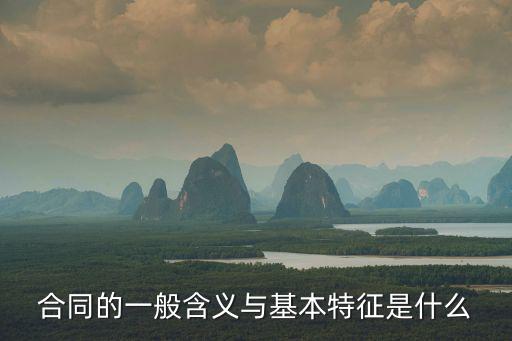 合同的法律特征什么意思，合同的一般含義與基本特征是什么