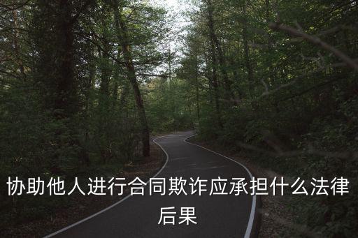 合同詐騙罪有什么法律后果，協(xié)助他人進行合同欺詐應承擔什么法律后果