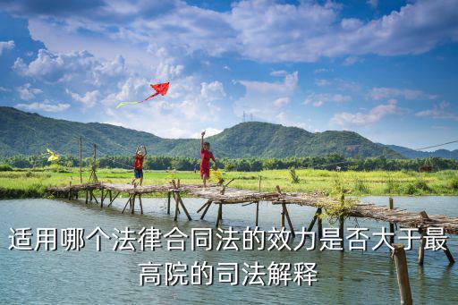 規(guī)培合同適用哪個法律條文，適用哪個法律合同法的效力是否大于最高院的司法解釋