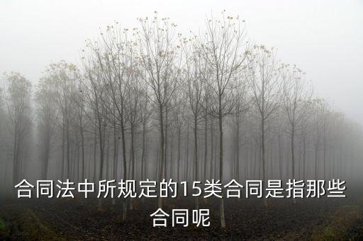 合同法中所規(guī)定的15類(lèi)合同是指那些合同呢
