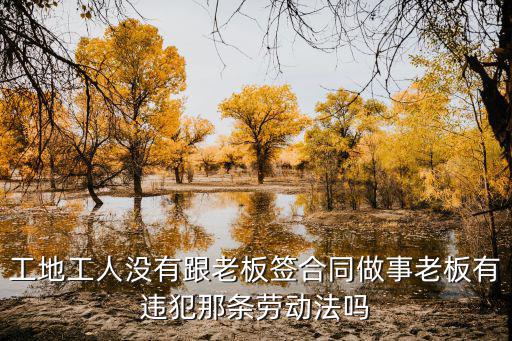 工地工人沒有跟老板簽合同做事老板有違犯那條勞動(dòng)法嗎