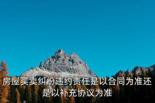 買房法律糾紛按哪個合同，房屋糾紛是依據(jù)網(wǎng)簽合同還是居間合同