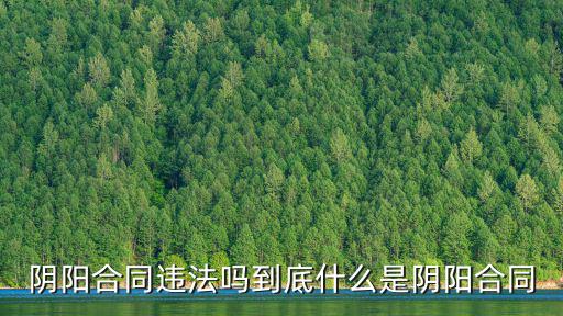 網(wǎng)貸陰陽合同觸犯什么法律，陰陽合同違法嗎到底什么是陰陽合同
