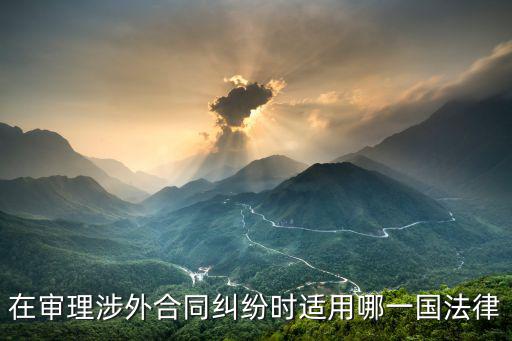 跨國(guó)合同應(yīng)該適應(yīng)什么法律，涉外合同的法律適用是怎樣的