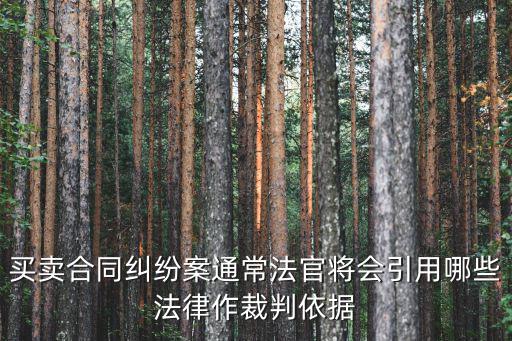 買賣合同糾紛案通常法官將會(huì)引用哪些法律作裁判依據(jù)