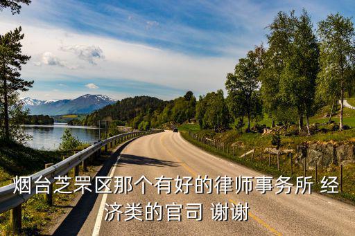 煙臺(tái)芝罘區(qū)那個(gè)有好的律師事務(wù)所 經(jīng)濟(jì)類(lèi)的官司 謝謝