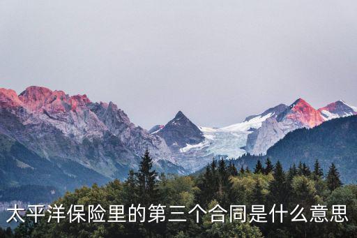 太平洋保險里的第三個合同是什么意思