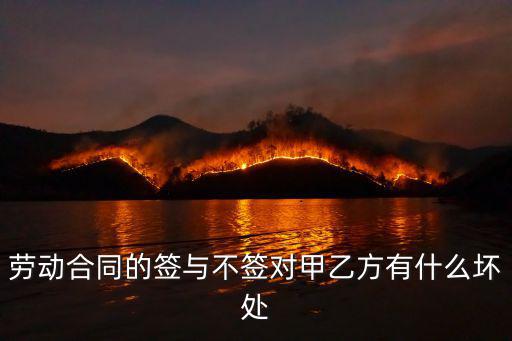 勞動合同的簽與不簽對甲乙方有什么壞處