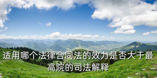 國標(biāo)和合同哪個法律效力高，適用哪個法律合同法的效力是否大于最高院的司法解釋