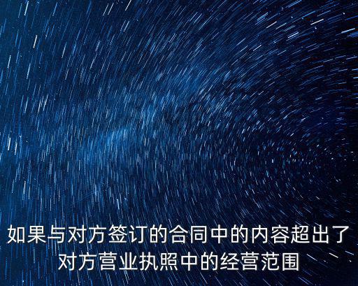 如果與對方簽訂的合同中的內(nèi)容超出了對方營業(yè)執(zhí)照中的經(jīng)營范圍