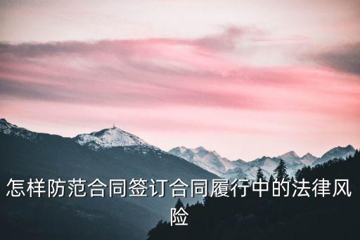 怎樣防范合同簽訂合同履行中的法律風(fēng)險(xiǎn)