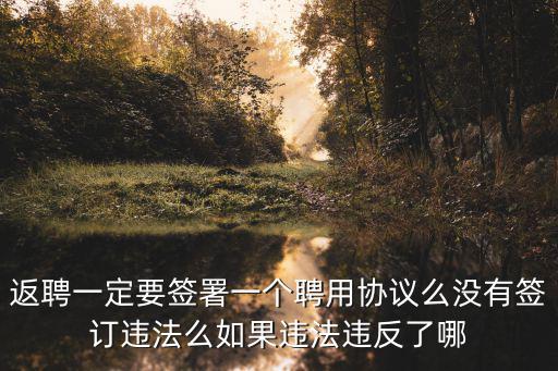 返聘一定要簽署一個聘用協(xié)議么沒有簽訂違法么如果違法違反了哪