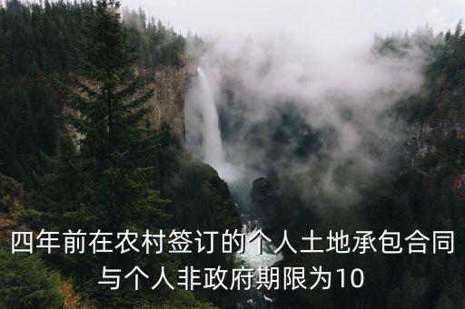 四年前在農(nóng)村簽訂的個(gè)人土地承包合同與個(gè)人非政府期限為10