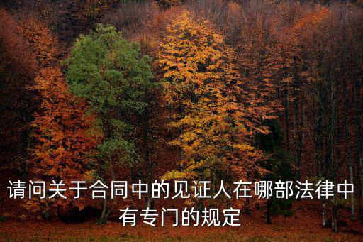 請(qǐng)問(wèn)關(guān)于合同中的見(jiàn)證人在哪部法律中有專(zhuān)門(mén)的規(guī)定