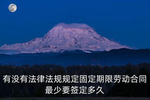 法律規(guī)定干多少時(shí)間簽合同，有沒有法律法規(guī)規(guī)定固定期限勞動(dòng)合同最少要簽定多久