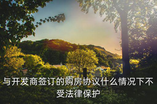 與開發(fā)商簽訂的購房協(xié)議什么情況下不受法律保護
