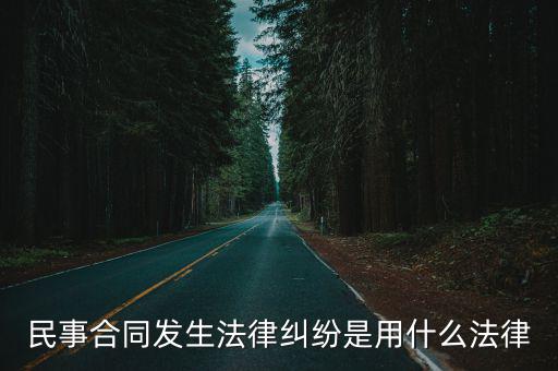 民事合同發(fā)生法律糾紛是用什么法律