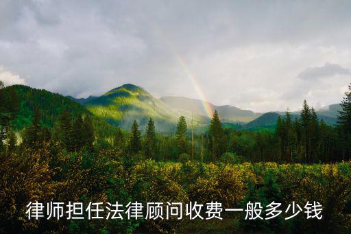 律師擔任法律顧問收費一般多少錢