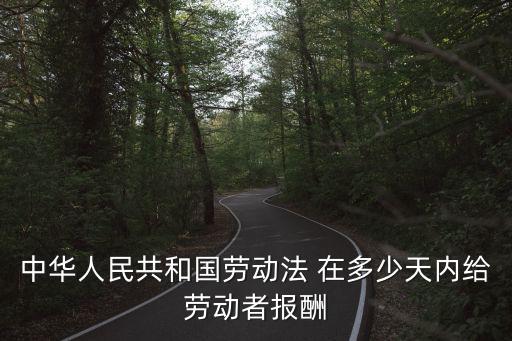 中華人民共和國(guó)勞動(dòng)法 在多少天內(nèi)給勞動(dòng)者報(bào)酬