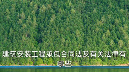 公司承包合同法律有哪些，建筑安裝工程承包合同法及有關(guān)法律有哪些