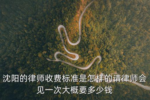 沈陽(yáng)的律師收費(fèi)標(biāo)準(zhǔn)是怎樣的請(qǐng)律師會(huì)見(jiàn)一次大概要多少錢(qián)