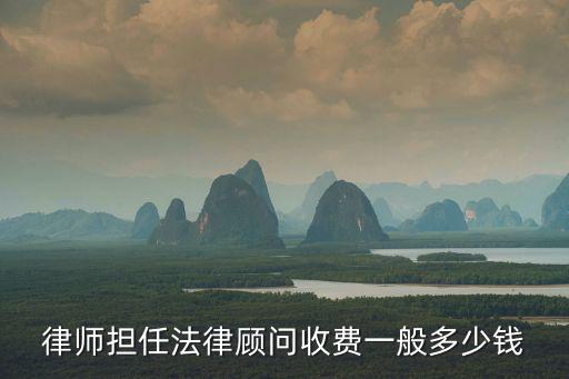 律師擔(dān)任法律顧問收費一般多少錢