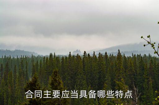 合同主要應(yīng)當(dāng)具備哪些特點(diǎn)