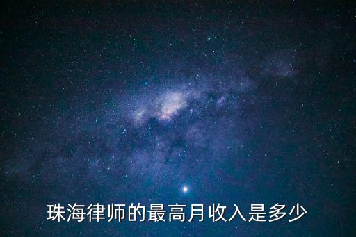 珠海當(dāng)?shù)睾贤蓭煻嗌馘X，珠海律師的最高月收入是多少