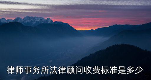 律師事務(wù)所法律顧問收費標準是多少