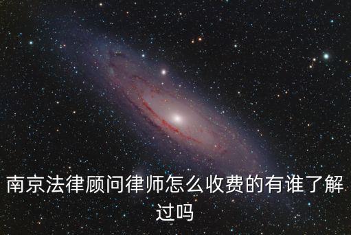 南京合同法律顧問收費多少，南京法律顧問律師怎么收費的有誰了解過嗎