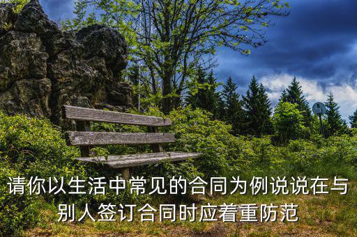 請你以生活中常見的合同為例說說在與別人簽訂合同時(shí)應(yīng)著重防范