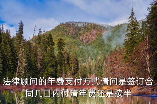漳州法律顧問合同費(fèi)用多少，法律顧問的年費(fèi)支付方式請問是簽訂合同幾日內(nèi)付清年費(fèi)還是按半