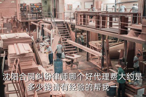 沈陽合同糾紛律師哪個好代理費大約是多少錢請有經(jīng)驗的幫我一