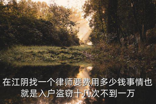 在江陰找一個(gè)律師要費(fèi)用多少錢(qián)事情也就是入戶盜竊十幾次不到一萬(wàn)