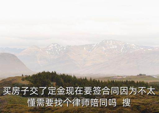 買房子交了定金現(xiàn)在要簽合同因?yàn)椴惶枰覀€(gè)律師陪同嗎  搜