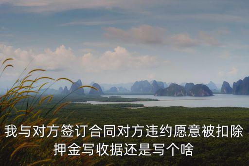 我與對(duì)方簽訂合同對(duì)方違約愿意被扣除押金寫收據(jù)還是寫個(gè)啥