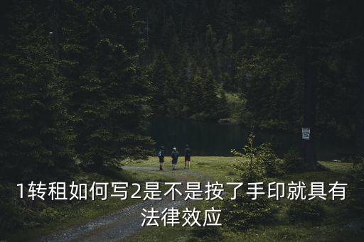 轉(zhuǎn)租合同怎么寫有法律效力，1轉(zhuǎn)租如何寫2是不是按了手印就具有法律效應(yīng)