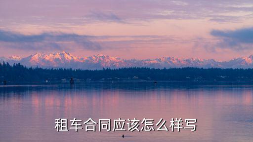 租車合同應(yīng)該怎么樣寫(xiě)