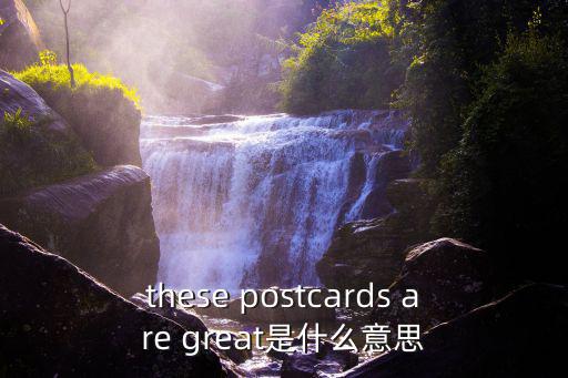 these postcards are great是什么意思