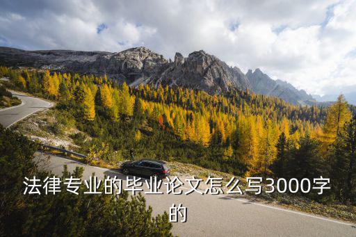 有關法律的論文3000字，法律專業(yè)的畢業(yè)論文怎么寫3000字的