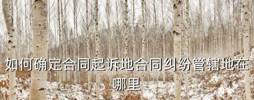 如何確定合同起訴地合同糾紛管轄地在哪里