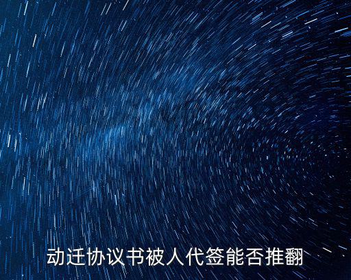 動遷協(xié)議書被人代簽能否推翻