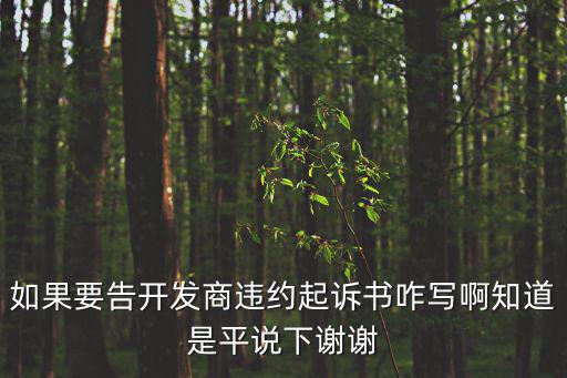 如果要告開發(fā)商違約起訴書咋寫啊知道是平說下謝謝