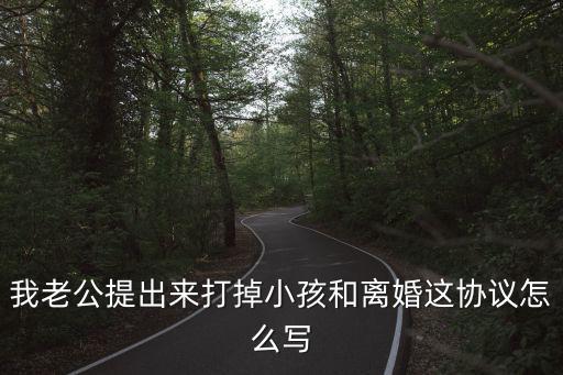 我老公提出來打掉小孩和離婚這協(xié)議怎么寫