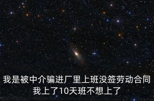 我是被中介騙進廠里上班沒簽勞動合同我上了10天班不想上了