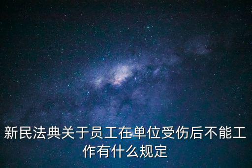 新民法典關(guān)于員工在單位受傷后不能工作有什么規(guī)定