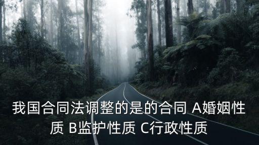 我國(guó)合同法調(diào)整的是的合同 A婚姻性質(zhì) B監(jiān)護(hù)性質(zhì) C行政性質(zhì)